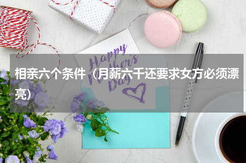 相亲六个条件（月薪六千还要求女方必须漂亮）