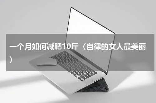 一个月如何减肥10斤（自律的女人最美丽）