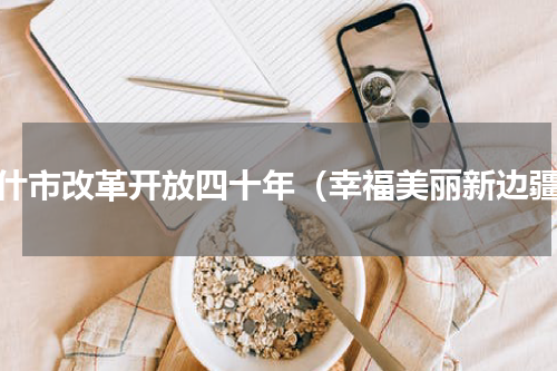 喀什市改革开放四十年（幸福美丽新边疆）