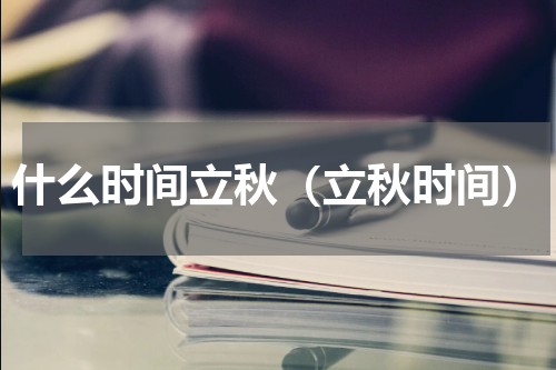 什么时间立秋（立秋时间）