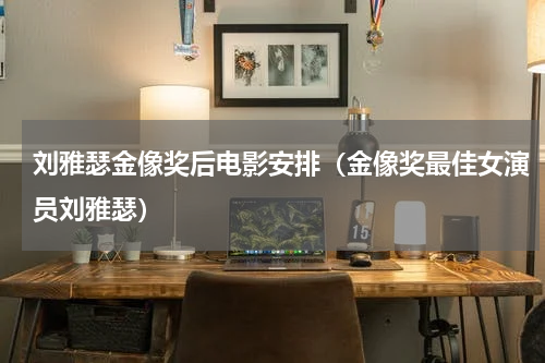刘雅瑟金像奖后电影安排（金像奖最佳女演员刘雅瑟）