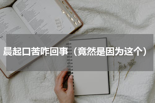 晨起口苦咋回事（竟然是因为这个）