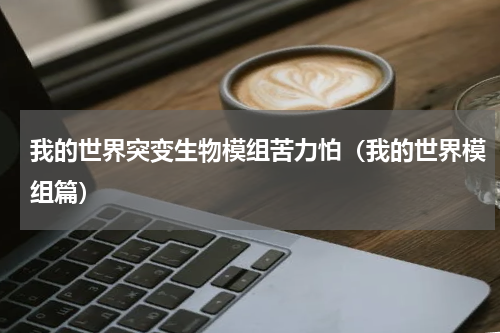 我的世界突变生物模组苦力怕（我的世界模组篇）