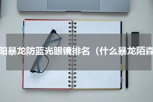 金阳暴龙防蓝光眼镜排名（什么暴龙陌森）
