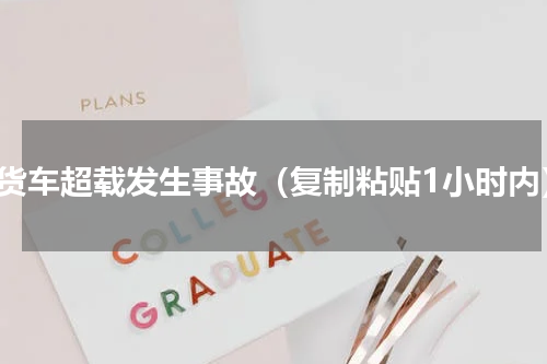 小货车超载发生事故（复制粘贴1小时内）