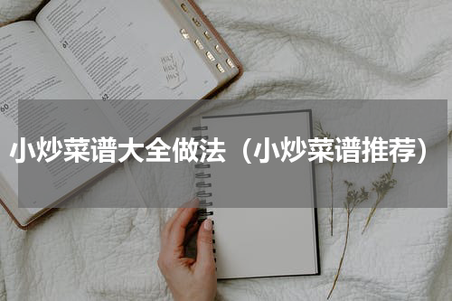 小炒菜谱大全做法（小炒菜谱推荐）
