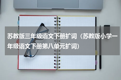 苏教版三年级语文下册扩词（苏教版小学一年级语文下册第八单元扩词）