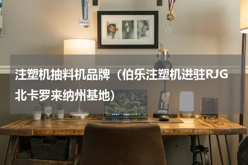 注塑机抽料机品牌（伯乐注塑机进驻RJG北卡罗来纳州基地）