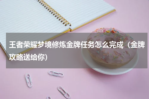王者荣耀梦境修炼金牌任务怎么完成（金牌攻略送给你）