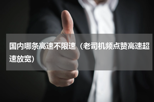 国内哪条高速不限速（老司机频点赞高速超速放宽）