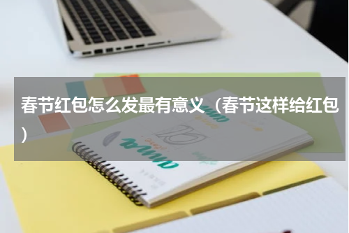 春节红包怎么发最有意义（春节这样给红包）