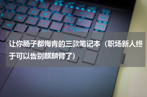 让你肠子都悔青的三款笔记本（职场新人终于可以告别麒麟臂了）