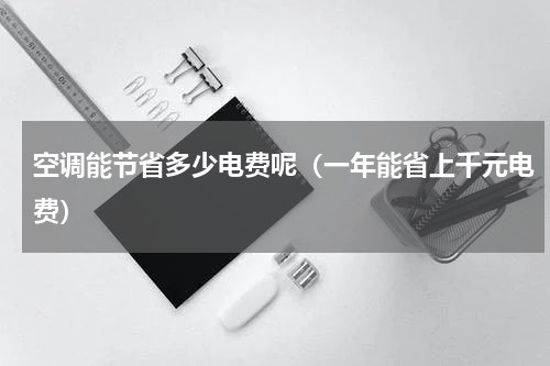 空调能节省多少电费呢（一年能省上千元电费）