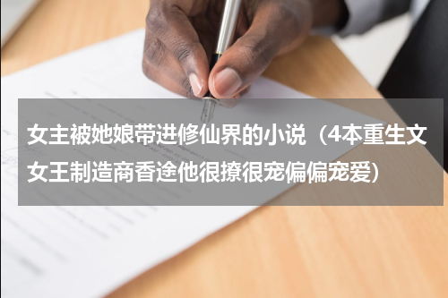 女主被她娘带进修仙界的小说（4本重生文女王制造商香途他很撩很宠偏偏宠爱）