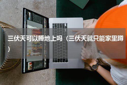 三伏天可以睡地上吗（三伏天就只能家里蹲）