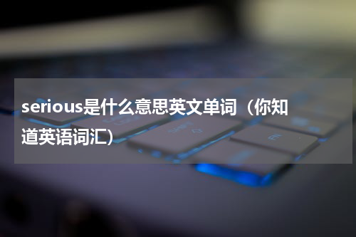 serious是什么意思英文单词（你知道英语词汇）
