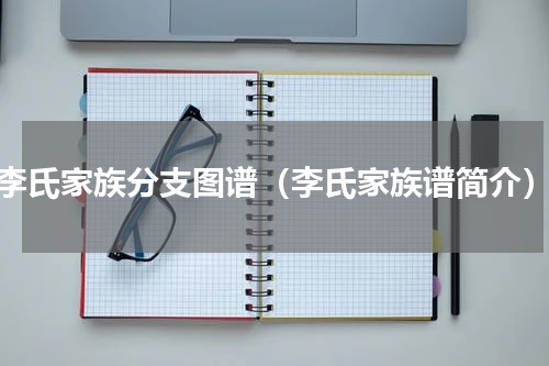 李氏家族分支图谱（李氏家族谱简介）
