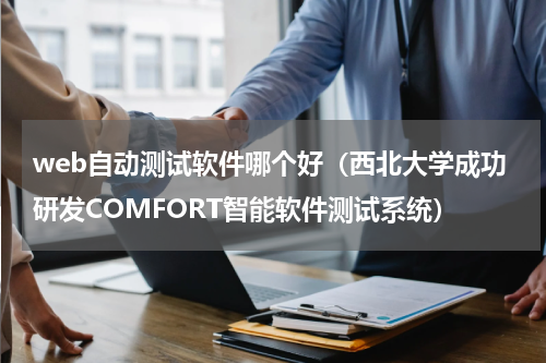 web自动测试软件哪个好（西北大学成功研发COMFORT智能软件测试系统）