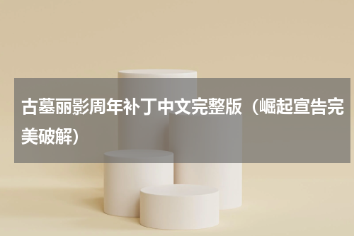 古墓丽影周年补丁中文完整版（崛起宣告完美破解）