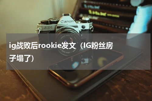 ig战败后rookie发文（IG粉丝房子塌了）