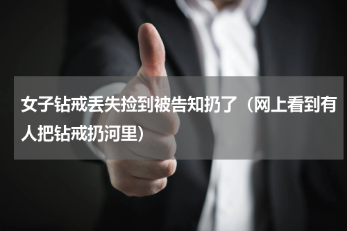 女子钻戒丢失捡到被告知扔了（网上看到有人把钻戒扔河里）