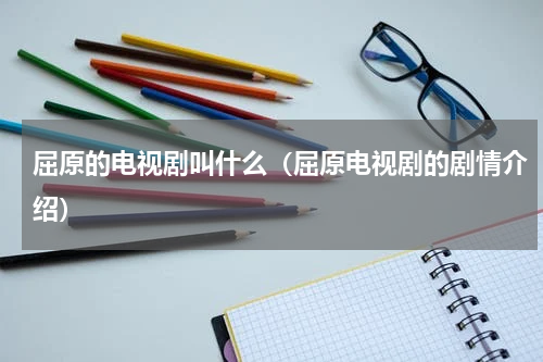 屈原的电视剧叫什么（屈原电视剧的剧情介绍）