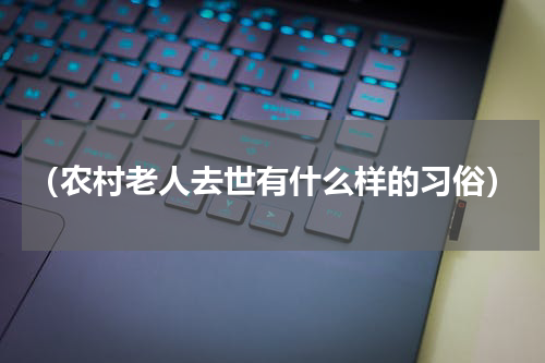 （农村老人去世有什么样的习俗）