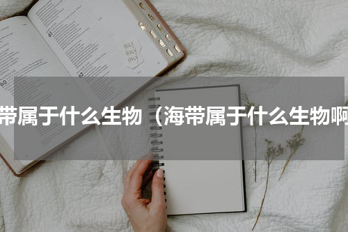 海带属于什么生物（海带属于什么生物啊）