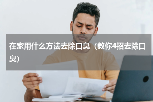 在家用什么方法去除口臭（教你4招去除口臭）
