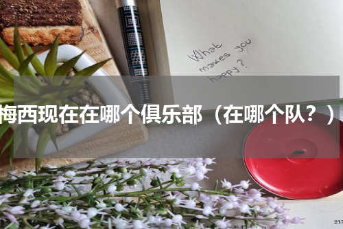 梅西现在在哪个俱乐部（在哪个队？）