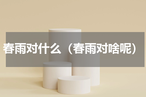 春雨对什么（春雨对啥呢）