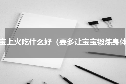 宝宝上火吃什么好（要多让宝宝锻炼身体）