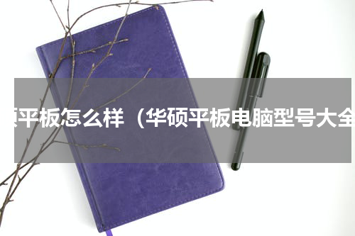 华硕平板怎么样（华硕平板电脑型号大全）