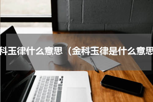 金科玉律什么意思（金科玉律是什么意思）