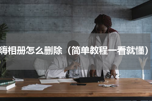嗨相册怎么删除（简单教程一看就懂）