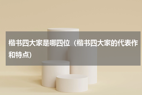 楷书四大家是哪四位（楷书四大家的代表作和特点）