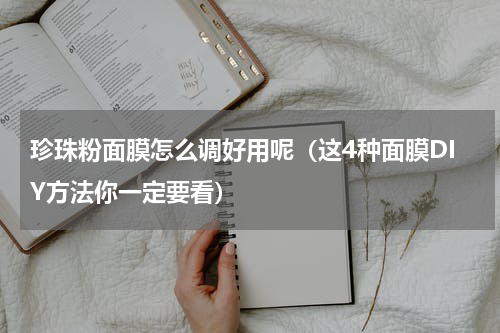 珍珠粉面膜怎么调好用呢（这4种面膜DIY方法你一定要看）