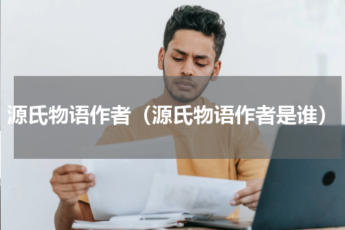 源氏物语作者（源氏物语作者是谁）