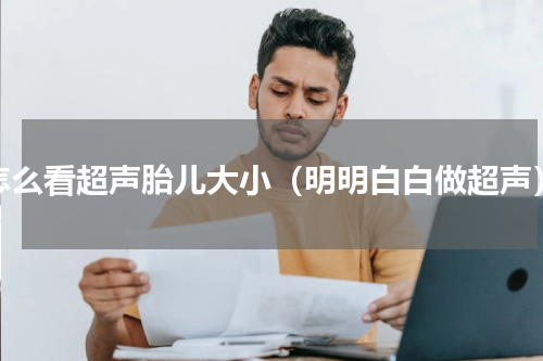 怎么看超声胎儿大小（明明白白做超声）