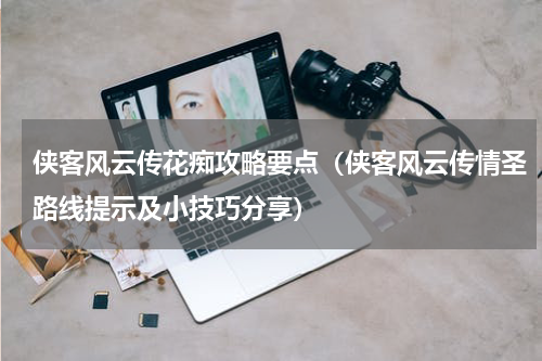 侠客风云传花痴攻略要点（侠客风云传情圣路线提示及小技巧分享）