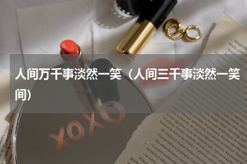人间万千事淡然一笑（人间三千事淡然一笑间）