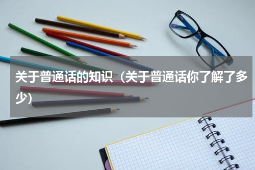 关于普通话的知识（关于普通话你了解了多少）