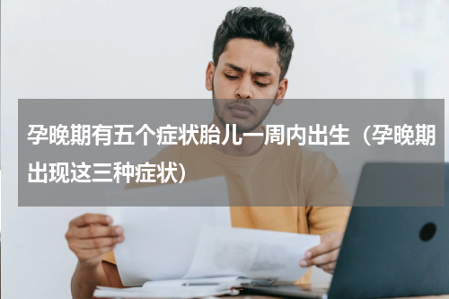 孕晚期有五个症状胎儿一周内出生（孕晚期出现这三种症状）
