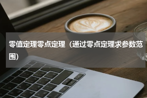 零值定理零点定理（通过零点定理求参数范围）