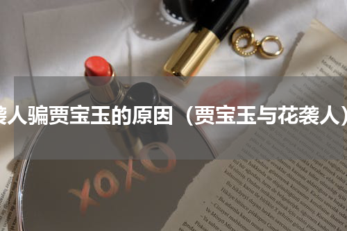 袭人骗贾宝玉的原因（贾宝玉与花袭人）