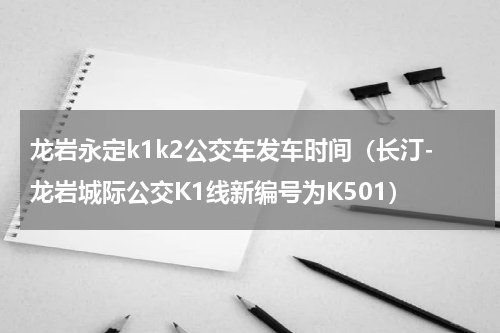 龙岩永定k1k2公交车发车时间（长汀-龙岩城际公交K1线新编号为K501）