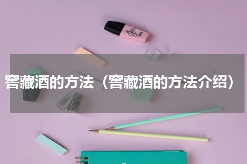 窖藏酒的方法（窖藏酒的方法介绍）