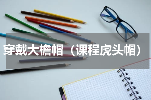 穿戴大檐帽（课程虎头帽）