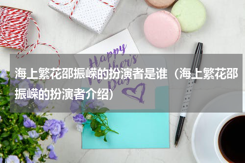 海上繁花邵振嵘的扮演者是谁（海上繁花邵振嵘的扮演者介绍）