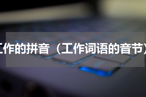 工作的拼音（工作词语的音节）